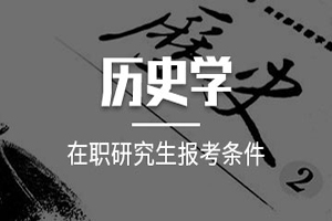 在職研究生歷史學招生院校與報考條件有什么